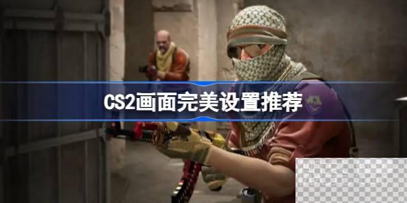 CS2画面完美设置推荐攻略图1